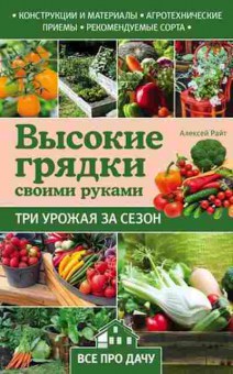 Книга Высокие грядки своими руками Три урожая за сезон (Райт А..), б-10906, Баград.рф